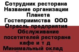 Сотрудник ресторана › Название организации ­ Планета Гостеприимства, ООО › Отрасль предприятия ­ Обслуживание посетителей ресторана, кафе и т.д. › Минимальный оклад ­ 25 000 - Все города Работа » Вакансии   . Мурманская обл.,Оленегорск г.